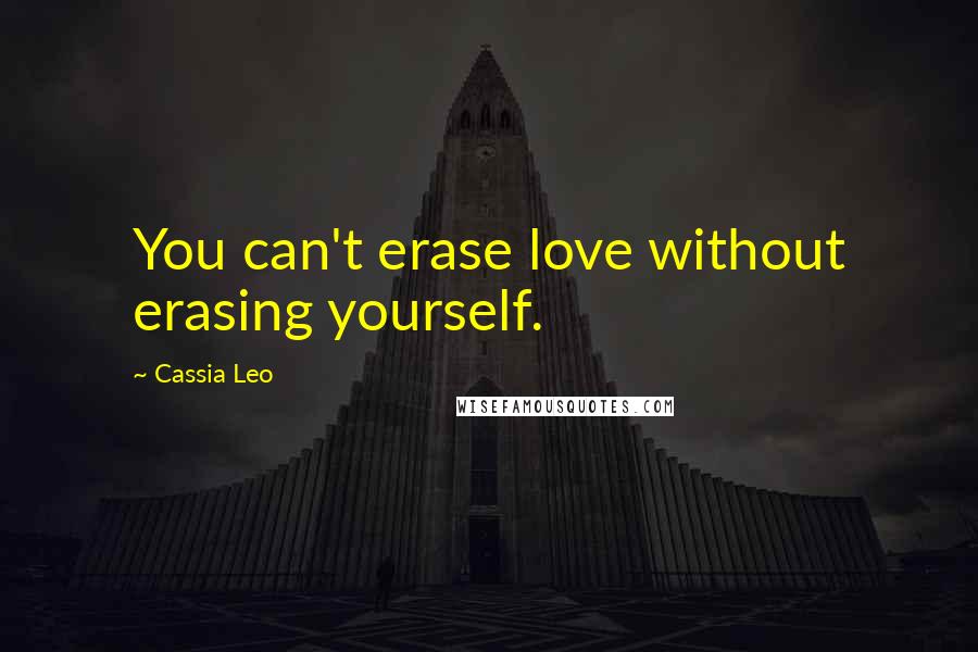 Cassia Leo Quotes: You can't erase love without erasing yourself.