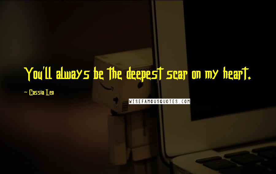 Cassia Leo Quotes: You'll always be the deepest scar on my heart.