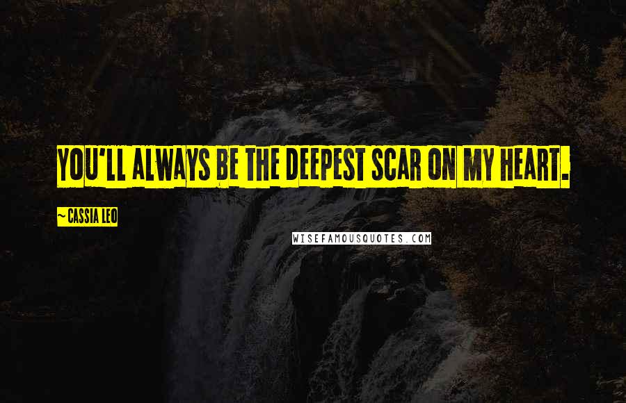 Cassia Leo Quotes: You'll always be the deepest scar on my heart.