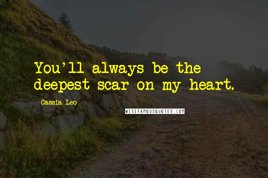 Cassia Leo Quotes: You'll always be the deepest scar on my heart.