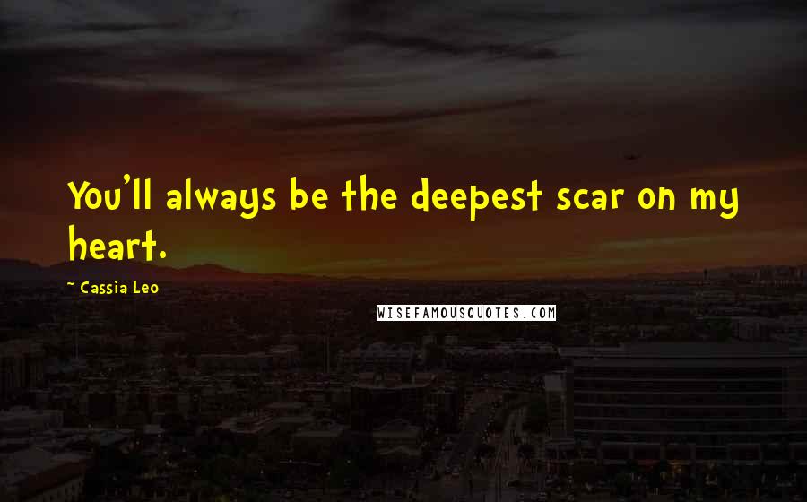 Cassia Leo Quotes: You'll always be the deepest scar on my heart.