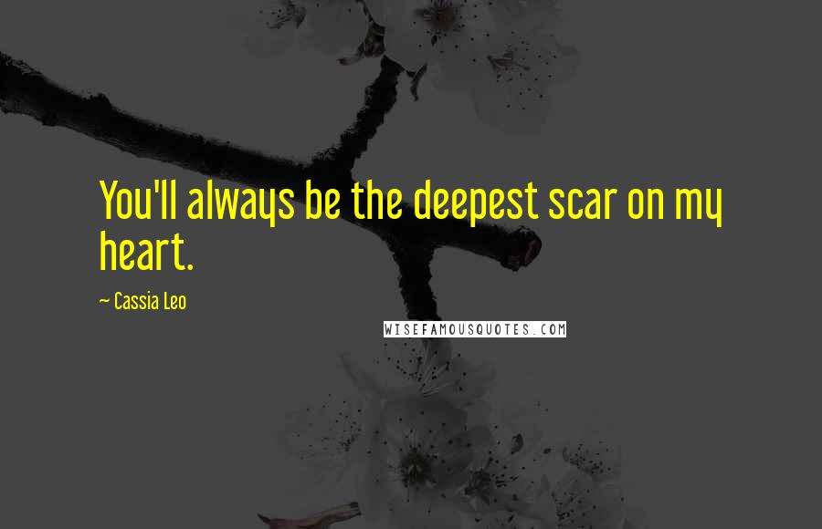 Cassia Leo Quotes: You'll always be the deepest scar on my heart.