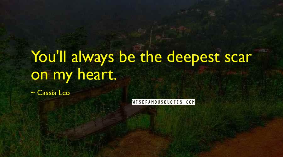 Cassia Leo Quotes: You'll always be the deepest scar on my heart.