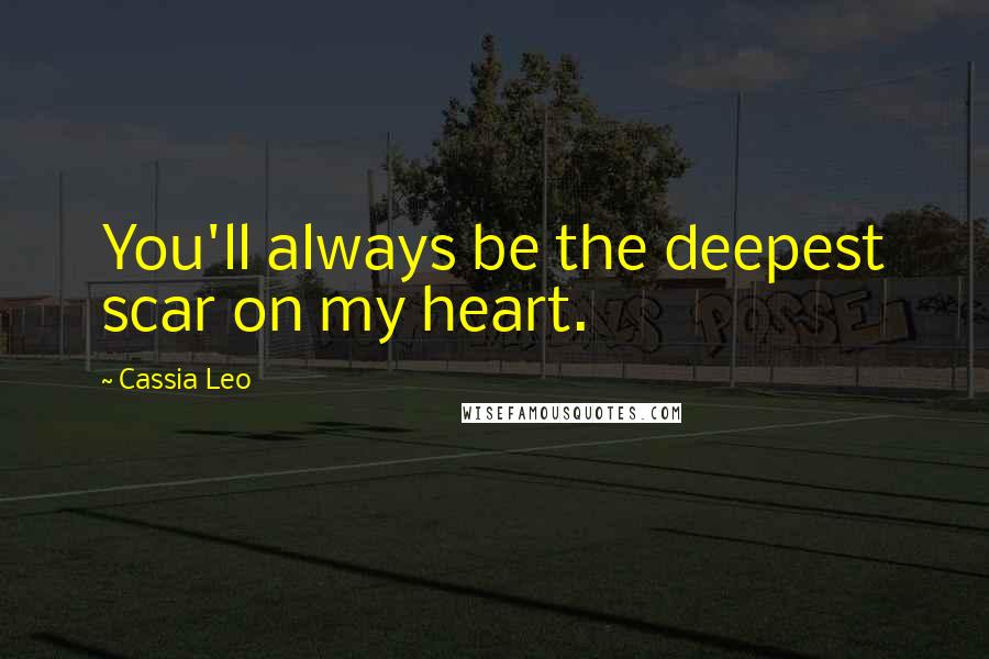 Cassia Leo Quotes: You'll always be the deepest scar on my heart.