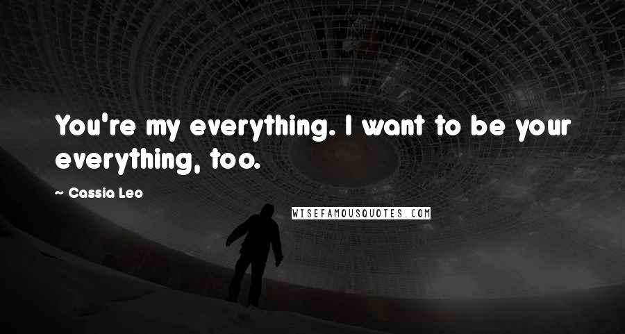 Cassia Leo Quotes: You're my everything. I want to be your everything, too.