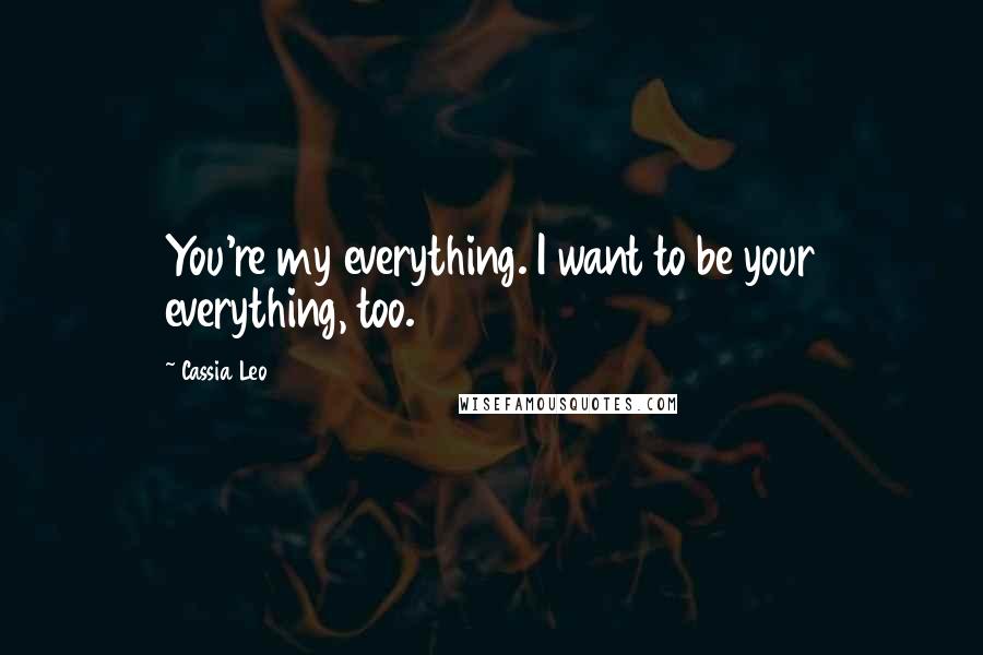 Cassia Leo Quotes: You're my everything. I want to be your everything, too.