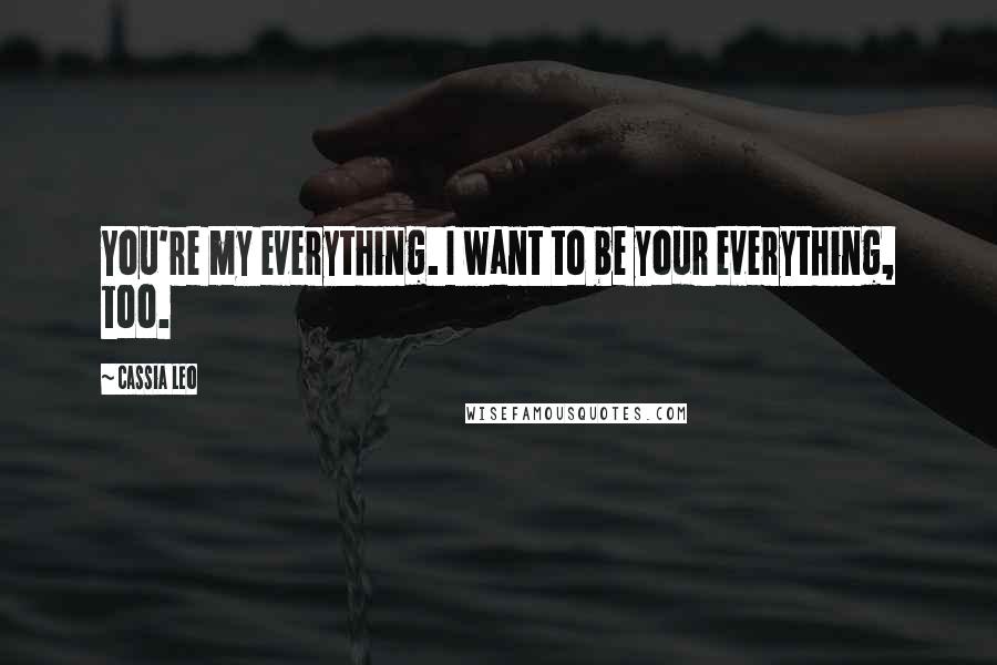 Cassia Leo Quotes: You're my everything. I want to be your everything, too.