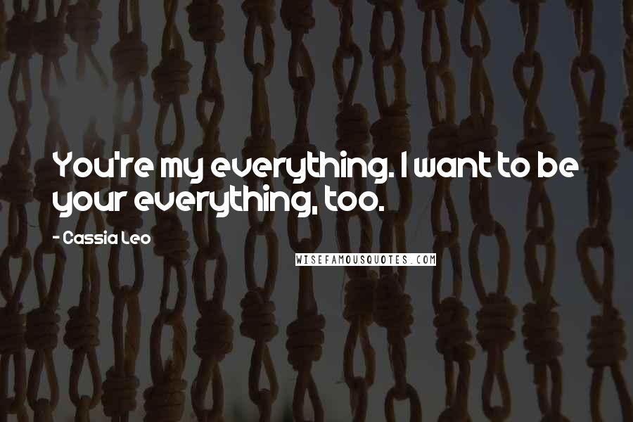 Cassia Leo Quotes: You're my everything. I want to be your everything, too.