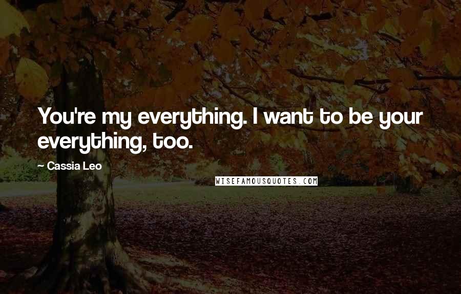 Cassia Leo Quotes: You're my everything. I want to be your everything, too.