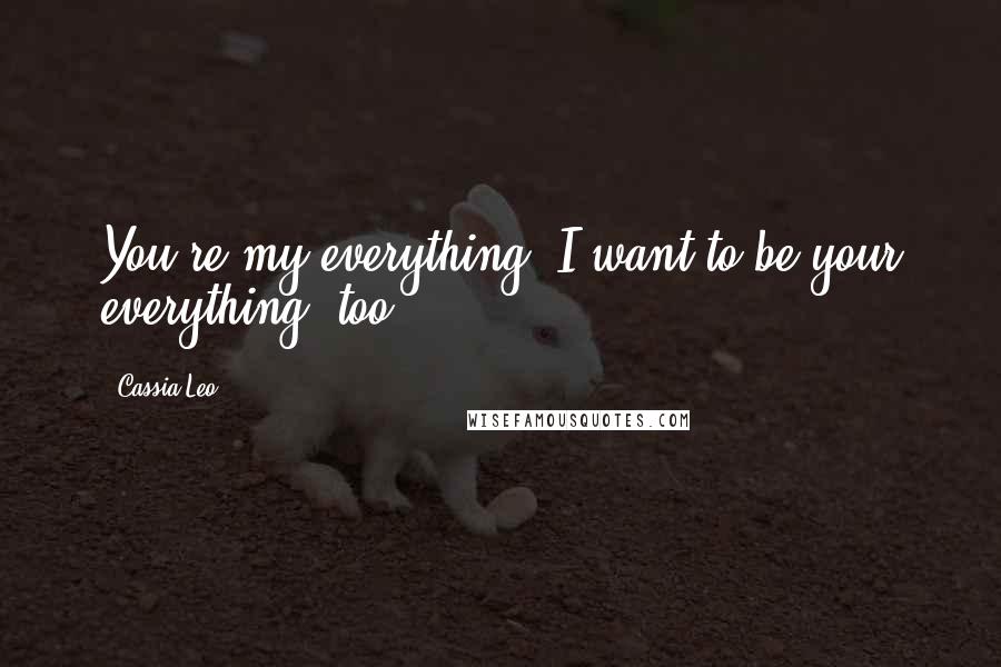 Cassia Leo Quotes: You're my everything. I want to be your everything, too.