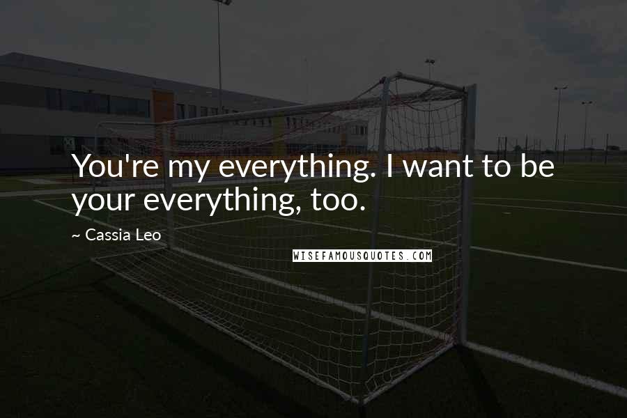 Cassia Leo Quotes: You're my everything. I want to be your everything, too.