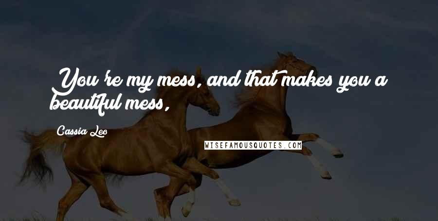 Cassia Leo Quotes: You're my mess, and that makes you a beautiful mess,