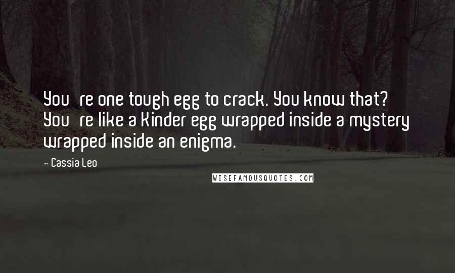 Cassia Leo Quotes: You're one tough egg to crack. You know that? You're like a Kinder egg wrapped inside a mystery wrapped inside an enigma.