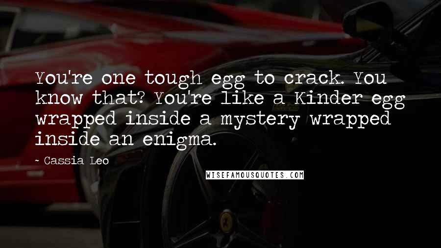 Cassia Leo Quotes: You're one tough egg to crack. You know that? You're like a Kinder egg wrapped inside a mystery wrapped inside an enigma.