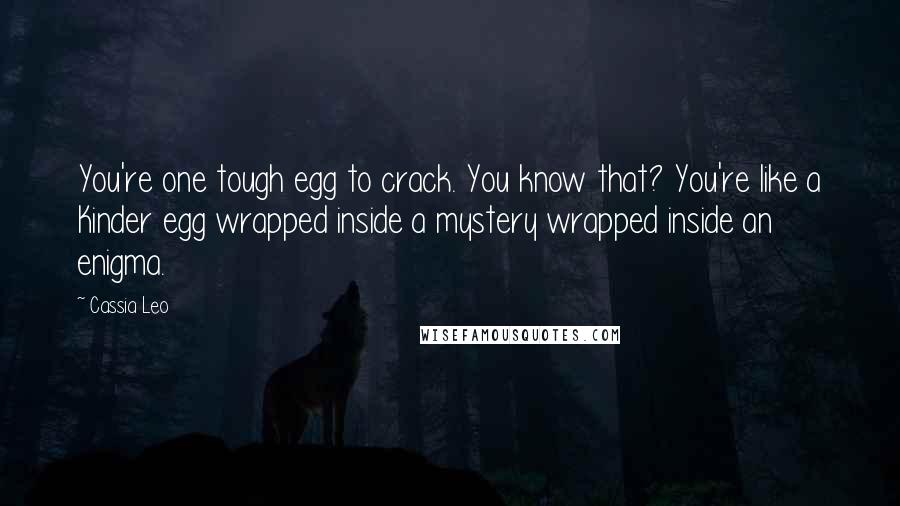 Cassia Leo Quotes: You're one tough egg to crack. You know that? You're like a Kinder egg wrapped inside a mystery wrapped inside an enigma.