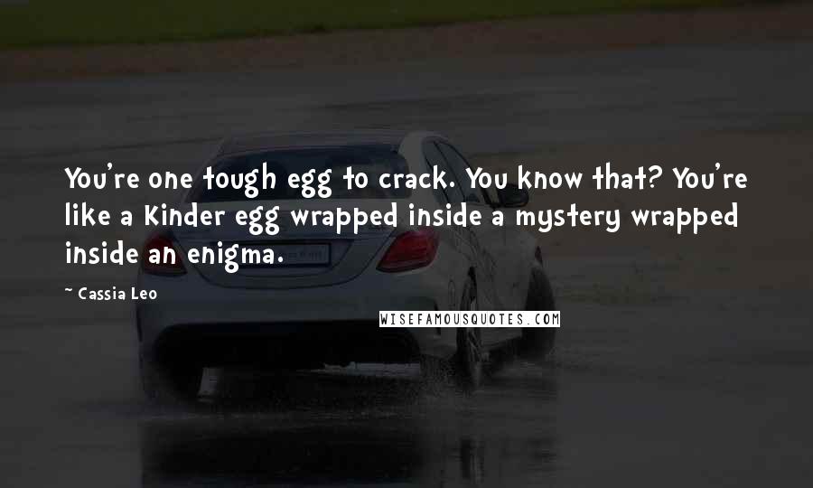 Cassia Leo Quotes: You're one tough egg to crack. You know that? You're like a Kinder egg wrapped inside a mystery wrapped inside an enigma.