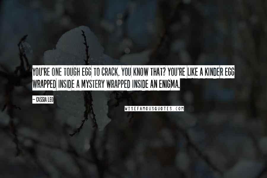 Cassia Leo Quotes: You're one tough egg to crack. You know that? You're like a Kinder egg wrapped inside a mystery wrapped inside an enigma.