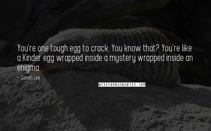 Cassia Leo Quotes: You're one tough egg to crack. You know that? You're like a Kinder egg wrapped inside a mystery wrapped inside an enigma.