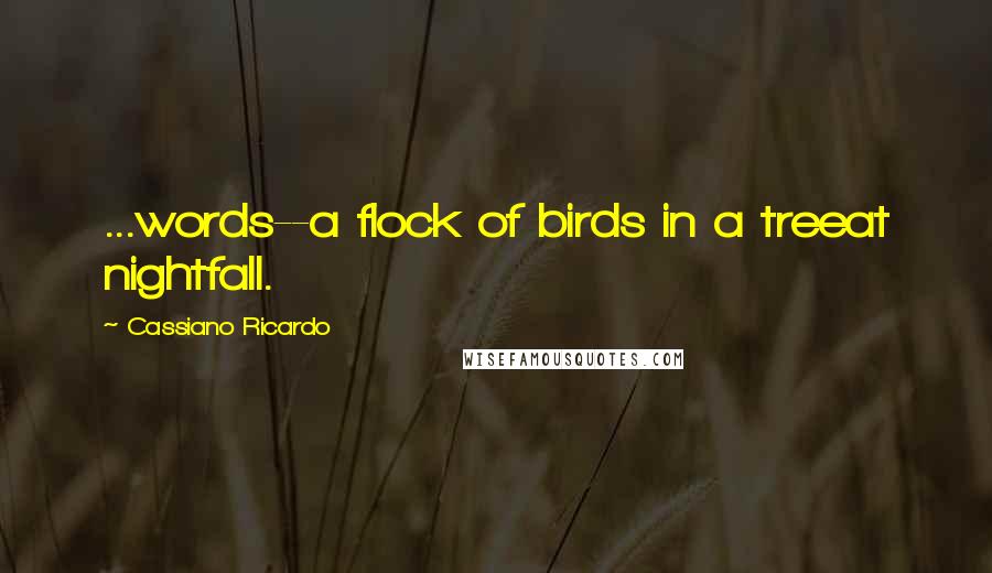 Cassiano Ricardo Quotes: ...words--a flock of birds in a treeat nightfall.