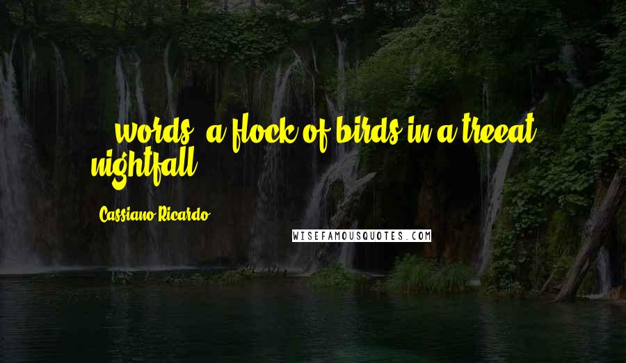 Cassiano Ricardo Quotes: ...words--a flock of birds in a treeat nightfall.