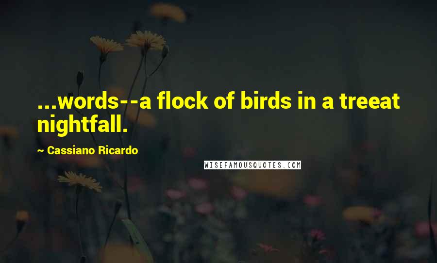 Cassiano Ricardo Quotes: ...words--a flock of birds in a treeat nightfall.
