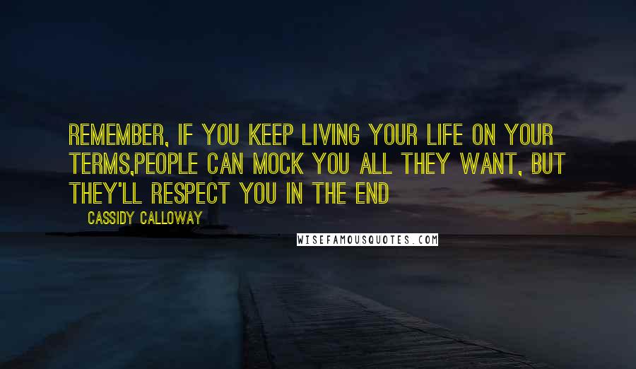 Cassidy Calloway Quotes: Remember, if you keep living your life on your terms,people can mock you all they want, but they'll respect you in the end