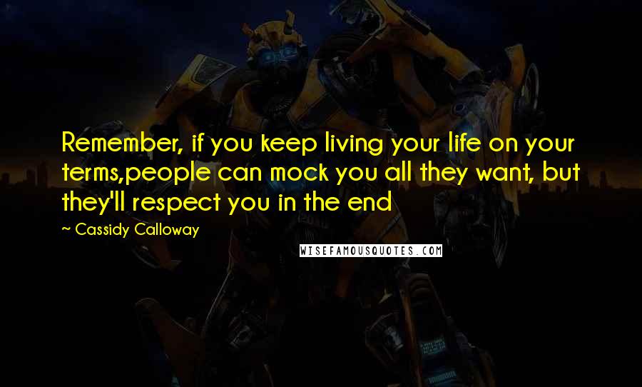 Cassidy Calloway Quotes: Remember, if you keep living your life on your terms,people can mock you all they want, but they'll respect you in the end