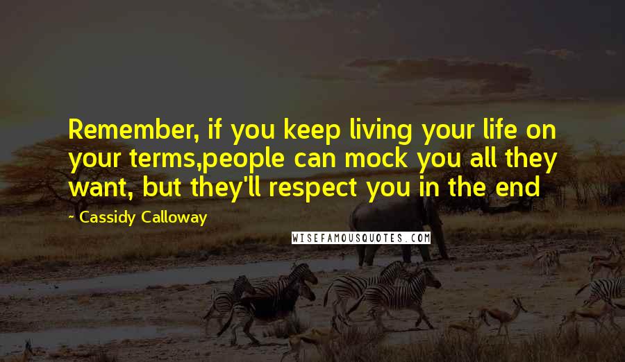 Cassidy Calloway Quotes: Remember, if you keep living your life on your terms,people can mock you all they want, but they'll respect you in the end