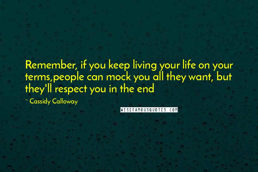 Cassidy Calloway Quotes: Remember, if you keep living your life on your terms,people can mock you all they want, but they'll respect you in the end