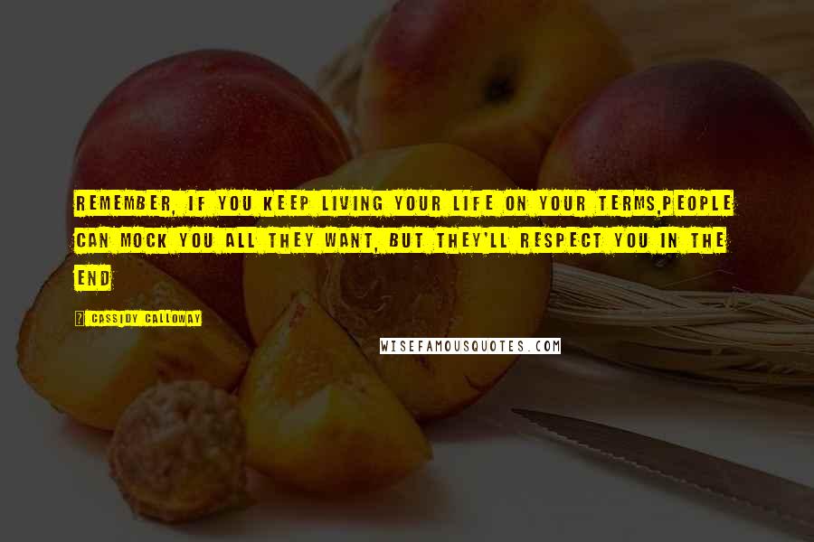 Cassidy Calloway Quotes: Remember, if you keep living your life on your terms,people can mock you all they want, but they'll respect you in the end