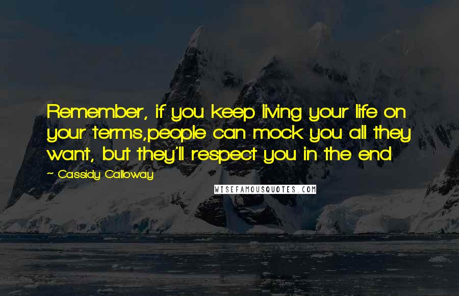 Cassidy Calloway Quotes: Remember, if you keep living your life on your terms,people can mock you all they want, but they'll respect you in the end