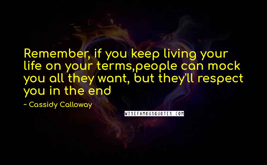 Cassidy Calloway Quotes: Remember, if you keep living your life on your terms,people can mock you all they want, but they'll respect you in the end