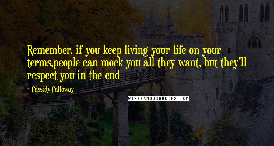 Cassidy Calloway Quotes: Remember, if you keep living your life on your terms,people can mock you all they want, but they'll respect you in the end