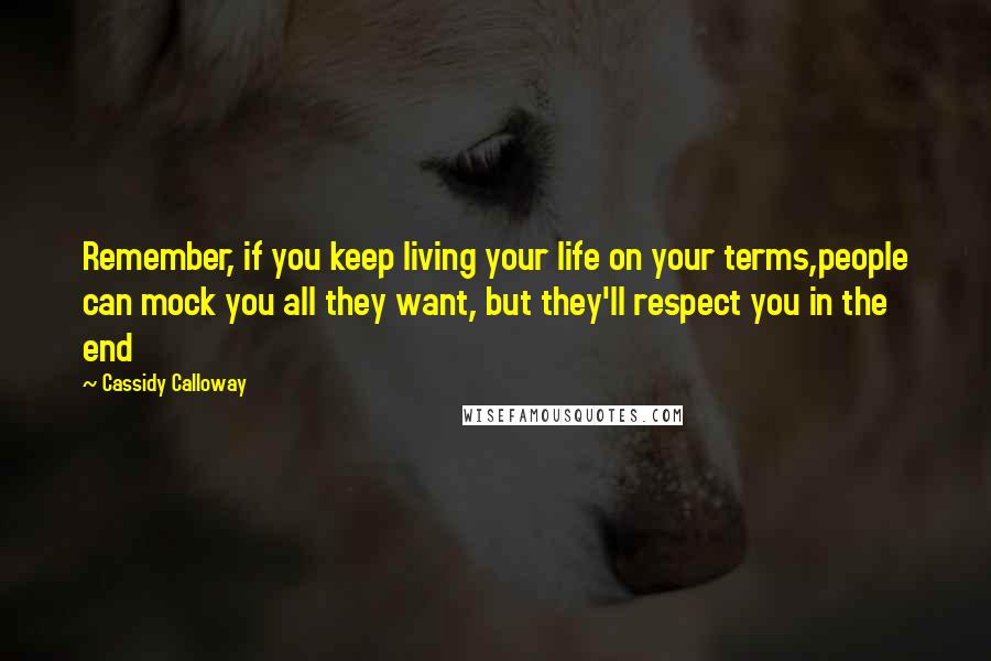 Cassidy Calloway Quotes: Remember, if you keep living your life on your terms,people can mock you all they want, but they'll respect you in the end