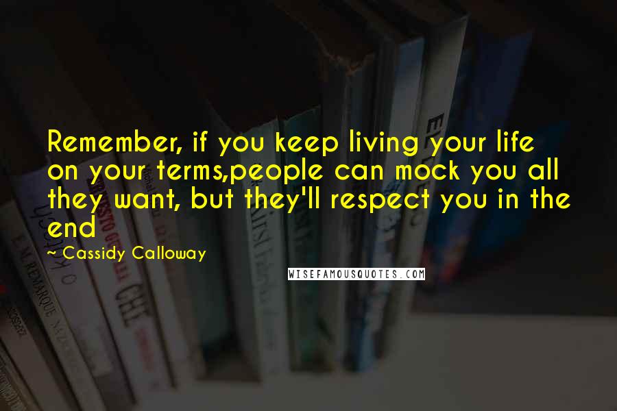 Cassidy Calloway Quotes: Remember, if you keep living your life on your terms,people can mock you all they want, but they'll respect you in the end