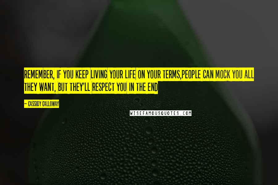 Cassidy Calloway Quotes: Remember, if you keep living your life on your terms,people can mock you all they want, but they'll respect you in the end