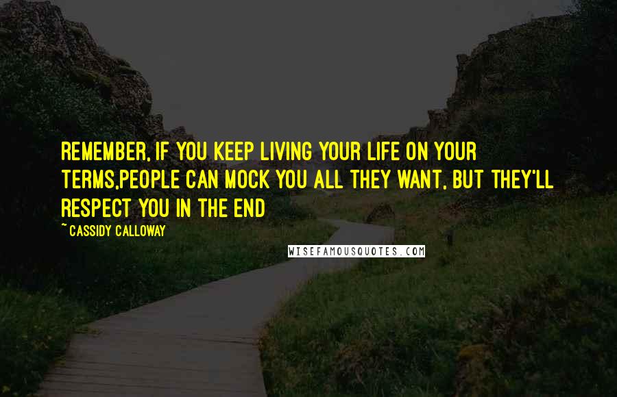 Cassidy Calloway Quotes: Remember, if you keep living your life on your terms,people can mock you all they want, but they'll respect you in the end