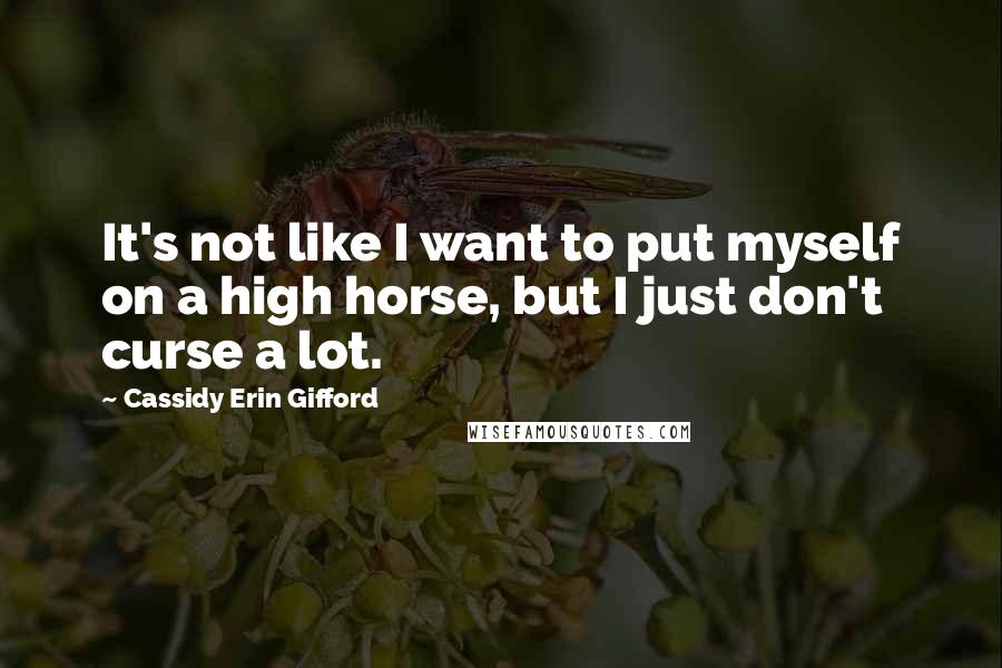 Cassidy Erin Gifford Quotes: It's not like I want to put myself on a high horse, but I just don't curse a lot.