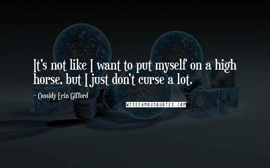 Cassidy Erin Gifford Quotes: It's not like I want to put myself on a high horse, but I just don't curse a lot.