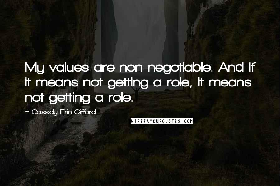 Cassidy Erin Gifford Quotes: My values are non-negotiable. And if it means not getting a role, it means not getting a role.