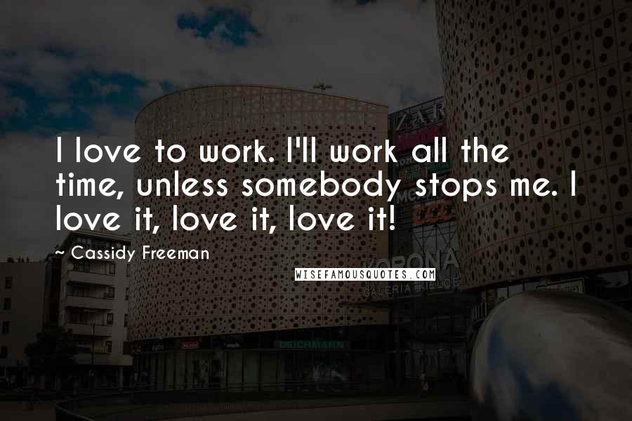 Cassidy Freeman Quotes: I love to work. I'll work all the time, unless somebody stops me. I love it, love it, love it!