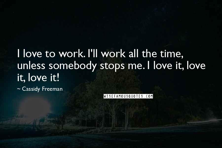 Cassidy Freeman Quotes: I love to work. I'll work all the time, unless somebody stops me. I love it, love it, love it!