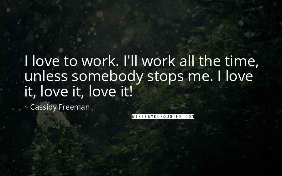 Cassidy Freeman Quotes: I love to work. I'll work all the time, unless somebody stops me. I love it, love it, love it!