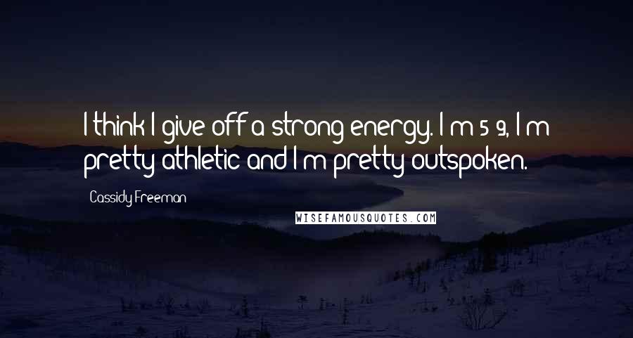 Cassidy Freeman Quotes: I think I give off a strong energy. I'm 5'9, I'm pretty athletic and I'm pretty outspoken.