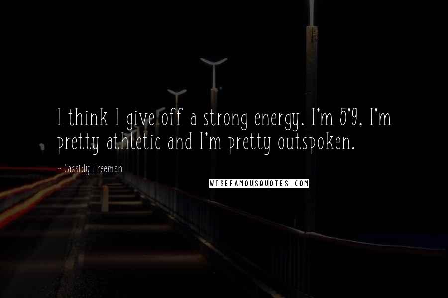 Cassidy Freeman Quotes: I think I give off a strong energy. I'm 5'9, I'm pretty athletic and I'm pretty outspoken.