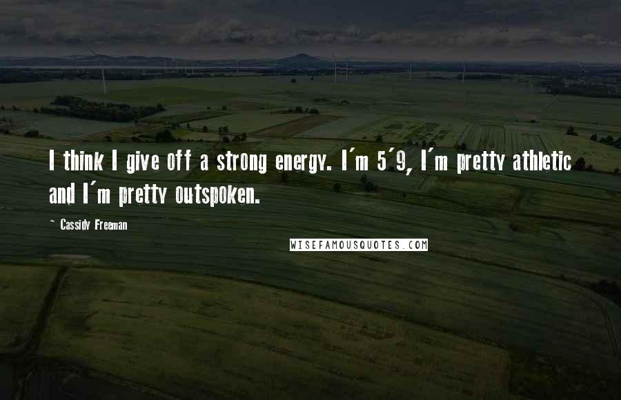 Cassidy Freeman Quotes: I think I give off a strong energy. I'm 5'9, I'm pretty athletic and I'm pretty outspoken.