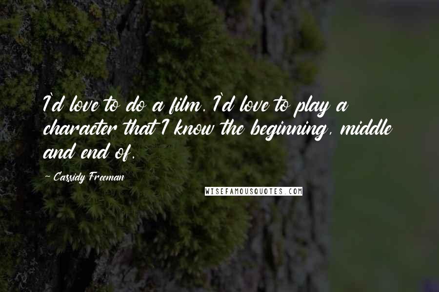 Cassidy Freeman Quotes: I'd love to do a film. I'd love to play a character that I know the beginning, middle and end of.