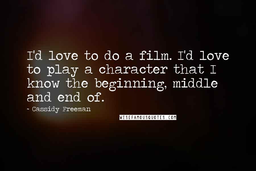 Cassidy Freeman Quotes: I'd love to do a film. I'd love to play a character that I know the beginning, middle and end of.