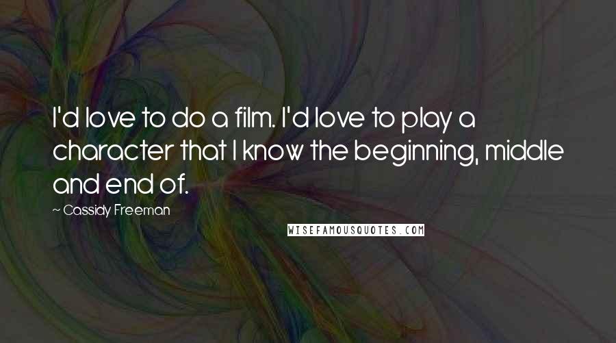 Cassidy Freeman Quotes: I'd love to do a film. I'd love to play a character that I know the beginning, middle and end of.