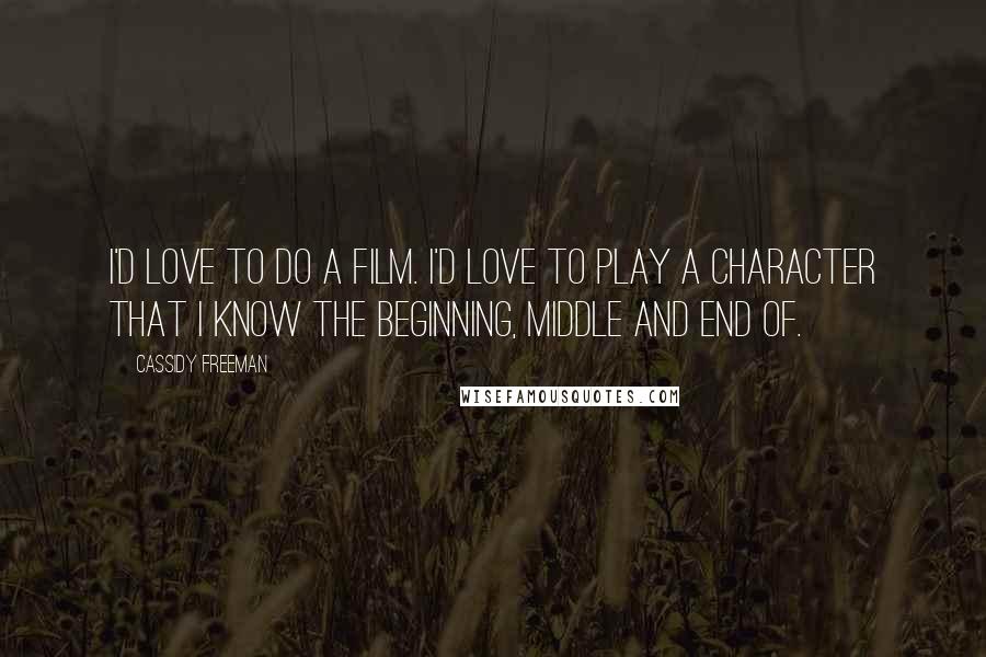 Cassidy Freeman Quotes: I'd love to do a film. I'd love to play a character that I know the beginning, middle and end of.